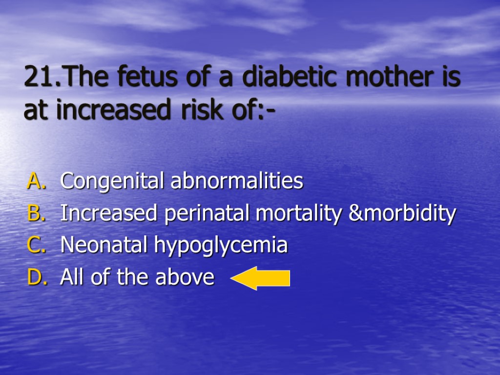 21.The fetus of a diabetic mother is at increased risk of:- Congenital abnormalities Increased